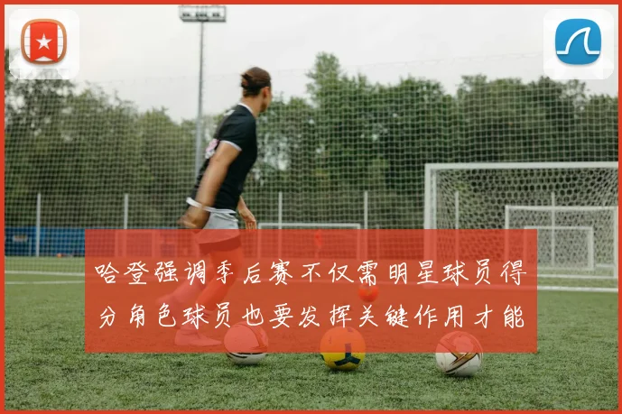 哈登强调季后赛不仅需明星球员得分角色球员也要发挥关键作用才能取胜