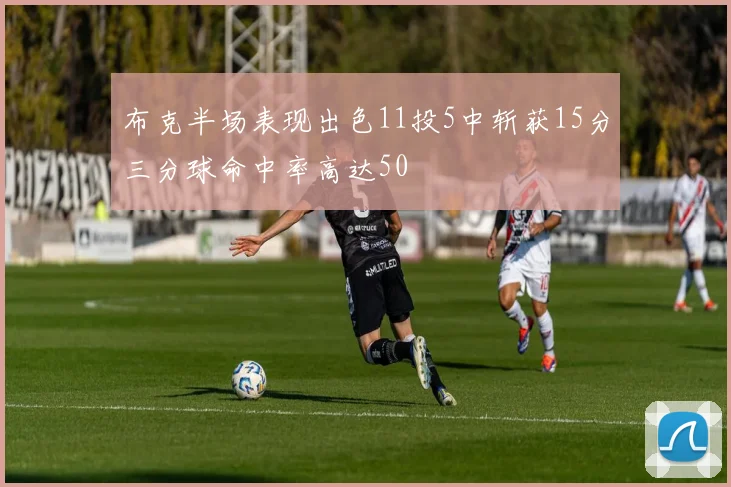 布克半场表现出色11投5中斩获15分三分球命中率高达50