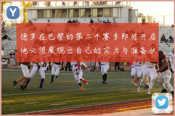 德罗在巴黎的第二个赛季即将开启他必须展现出自己的实力与准备状态
